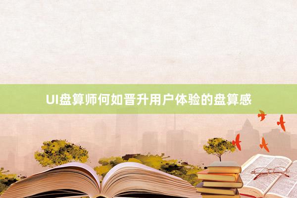 UI盘算师何如晋升用户体验的盘算感