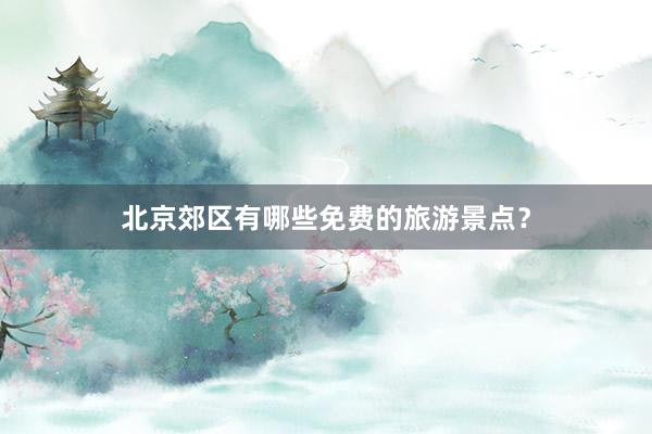 北京郊区有哪些免费的旅游景点？