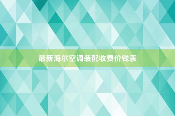 最新海尔空调装配收费价钱表