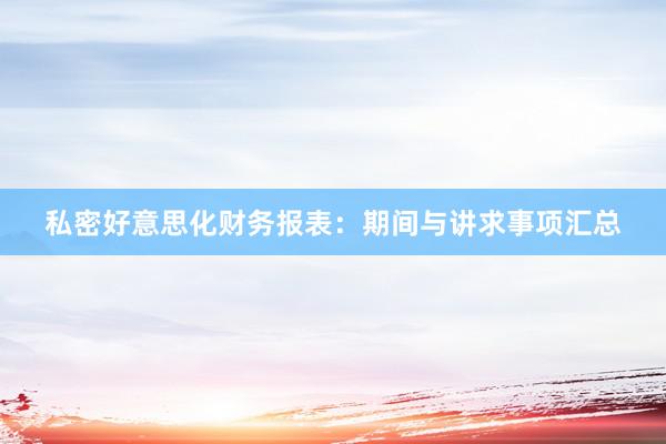 私密好意思化财务报表：期间与讲求事项汇总