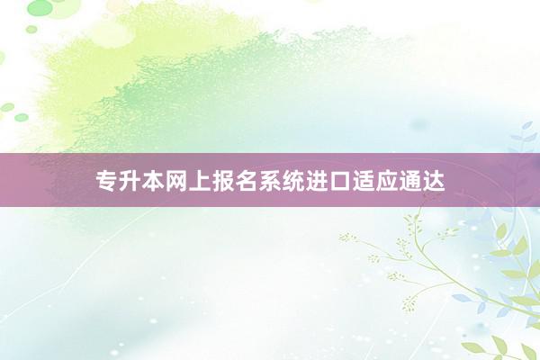 专升本网上报名系统进口适应通达