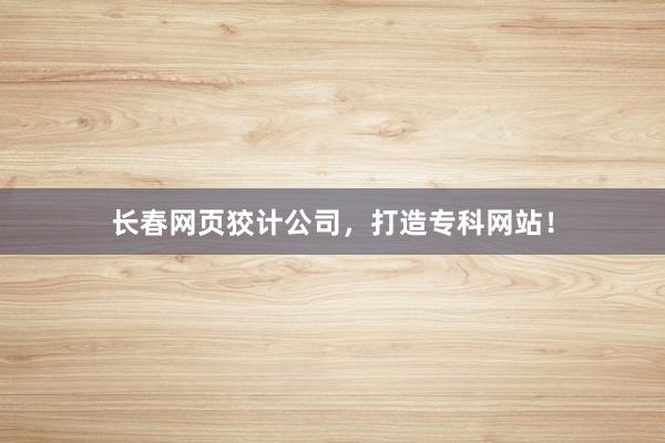 长春网页狡计公司，打造专科网站！