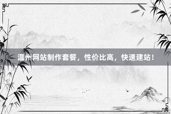 温州网站制作套餐，性价比高，快速建站！