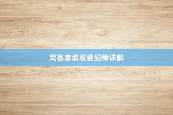 梵客家装收费纪律详解