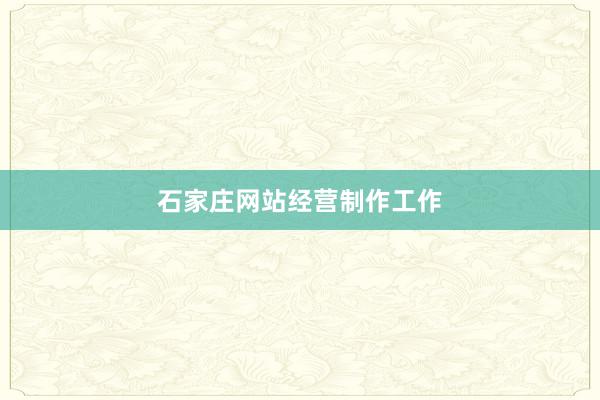 石家庄网站经营制作工作