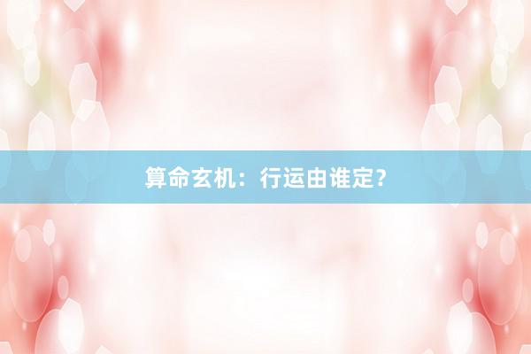 算命玄机：行运由谁定？