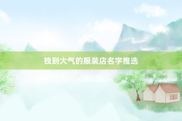 独到大气的服装店名字推选