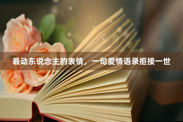 最动东说念主的表情，一句爱情语录拒接一世