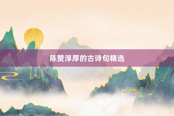 陈赞淳厚的古诗句精选